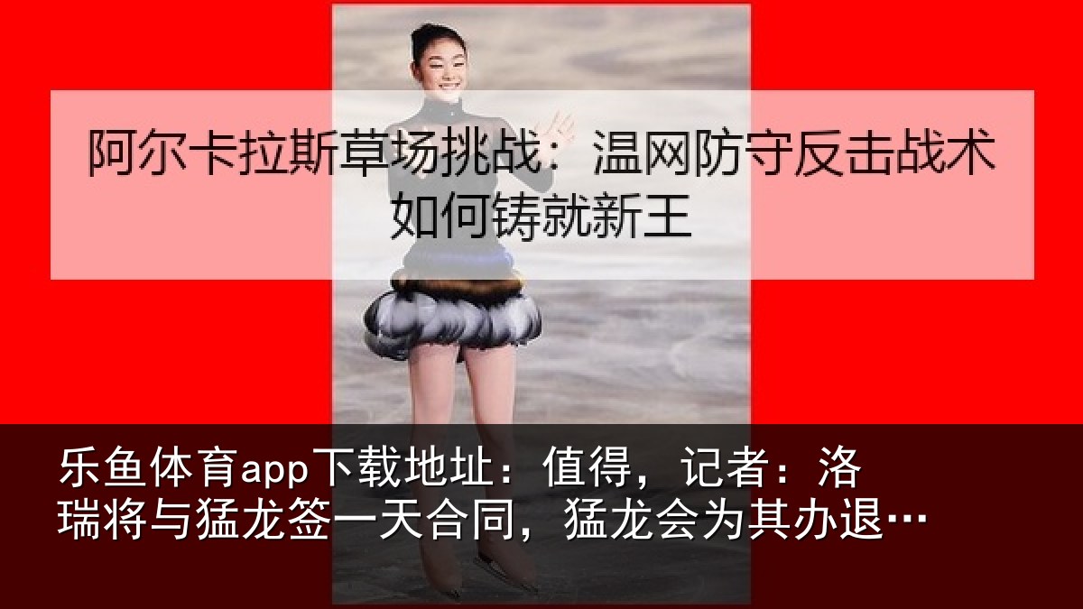 乐鱼体育app下载地址：值得，记者：洛瑞相关情况同猛相关情况式