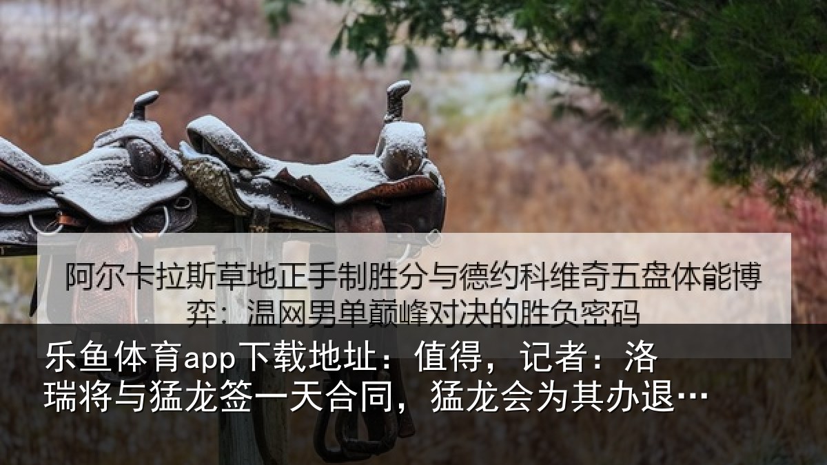 乐鱼体育app下载地址：值得，记者：洛瑞相关情况同猛相关情况式