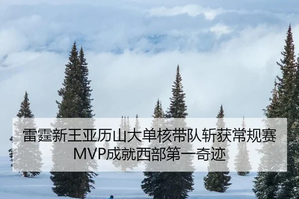 雷霆新王亚历山大单核带队斩获常规赛MVP成就西部第一奇迹