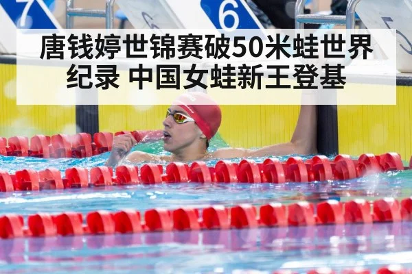 唐钱婷世锦赛破50米蛙世界纪录 中国女蛙新王登基