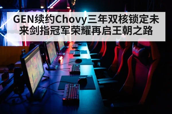GEN续约Chovy三年双核锁定未来剑指冠军荣耀再启王朝之路