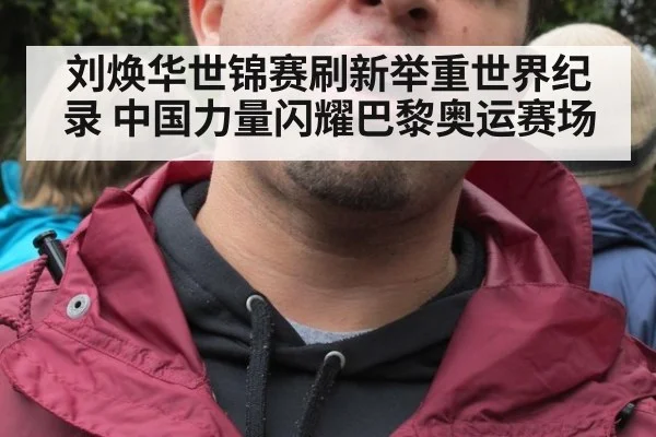 刘焕华世锦赛刷新举重世界纪录 中国力量闪耀巴黎奥运赛场