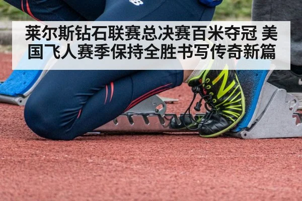 莱尔斯钻石联赛总决赛百米夺冠 美国飞人赛季保持全胜书写传奇新篇