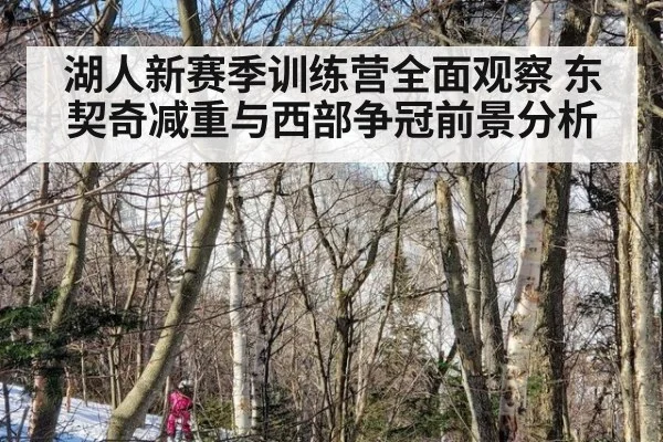 湖人新赛季训练营全面观察 东契奇减重与西部争冠前景分析